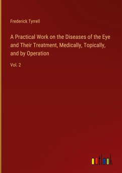 A Practical Work on the Diseases of the Eye and Their Treatment, Medically, Topically, and by Operation - Tyrrell, Frederick