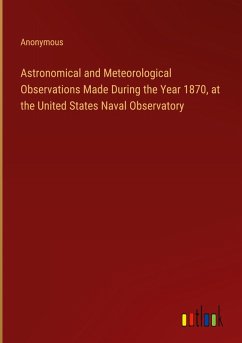 Astronomical and Meteorological Observations Made During the Year 1870, at the United States Naval Observatory