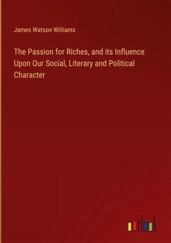 The Passion for Riches, and its Influence Upon Our Social, Literary and Political Character - Williams, James Watson