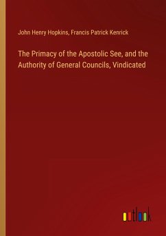 The Primacy of the Apostolic See, and the Authority of General Councils, Vindicated - Hopkins, John Henry; Kenrick, Francis Patrick