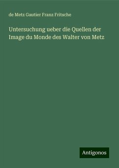 Untersuchung ueber die Quellen der Image du Monde des Walter von Metz - Franz Fritsche, de Metz Gautier