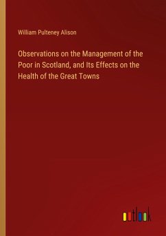 Observations on the Management of the Poor in Scotland, and Its Effects on the Health of the Great Towns