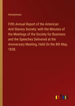 Fifth Annual Report of the American Anti-Slavery Society: with the Minutes of the Meetings of the Society for Business: and the Speeches Delivered at the Anniversary Meeting, Held On the 8th May, 1838. - Anonymous