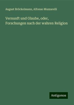 Vernunft und Glaube, oder, Forschungen nach der wahren Religion - Bröckelmann, August; Muzzarelli, Alfonso