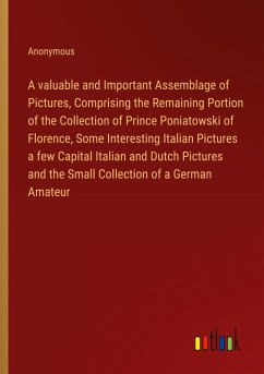 A valuable and Important Assemblage of Pictures, Comprising the Remaining Portion of the Collection of Prince Poniatowski of Florence, Some Interesting Italian Pictures a few Capital Italian and Dutch Pictures and the Small Collection of a German Amateur - Anonymous