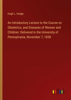 An Introductory Lecture to the Course on Obstetrics, and Diseases of Women and Children: Delivered in the University of Pennsylvania, November 7, 1838