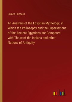 An Analysis of the Egyptian Mythology, in Which the Philosophy and the Superstitions of the Ancient Egyptians are Compared with Those of the Indians and other Nations of Antiquity - Prichard, James