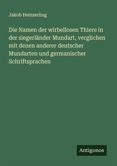 Die Namen der wirbellosen Thiere in der siegerländer Mundart, verglichen mit denen anderer deutscher Mundarten und germanischer Schriftsprachen - Heinzerling, Jakob