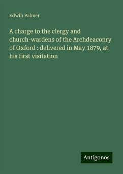 A charge to the clergy and church-wardens of the Archdeaconry of Oxford : delivered in May 1879, at his first visitation - Palmer, Edwin