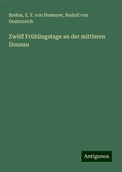 Zwölf Frühlingstage an der mittleren Dounau - Brehm; Homeyer, E. F. von; Oesterreich, Rudolf von