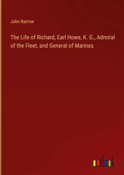 The Life of Richard, Earl Howe, K. G., Admiral of the Fleet, and General of Marines