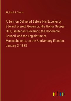 A Sermon Delivered Before His Excellency Edward Everett, Governor, His Honor George Hull, Lieutenant Governor, the Honorable Council, and the Legislature of Massachusetts, on the Anniversary Election, January 3, 1838