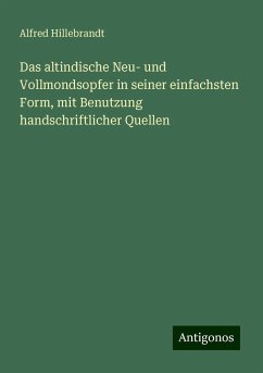 Das altindische Neu- und Vollmondsopfer in seiner einfachsten Form, mit Benutzung handschriftlicher Quellen - Hillebrandt, Alfred