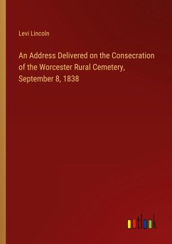 An Address Delivered on the Consecration of the Worcester Rural Cemetery, September 8, 1838 - Lincoln, Levi