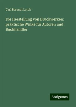 Die Herstellung von Druckwerken: praktische Winke für Autoren und Buchhändler - Lorck, Carl Berendt