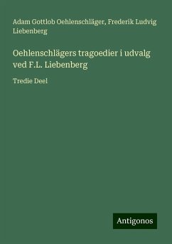 Oehlenschlägers tragoedier i udvalg ved F.L. Liebenberg - Oehlenschläger, Adam Gottlob; Liebenberg, Frederik Ludvig