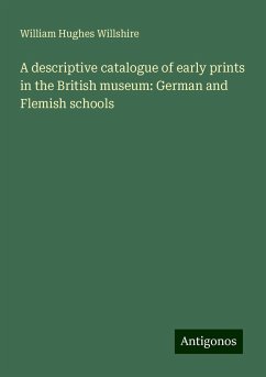 A descriptive catalogue of early prints in the British museum: German and Flemish schools - Willshire, William Hughes