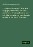 A collection of family records: with biographical sketches, and other memoranda of various families and individuals bearing the name Douglas or allied to families of that name