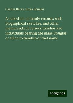 A collection of family records: with biographical sketches, and other memoranda of various families and individuals bearing the name Douglas or allied to families of that name - Douglas, Charles Henry James