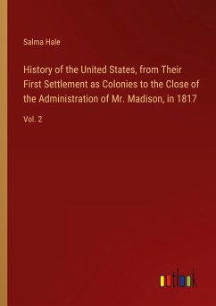 History of the United States, from Their First Settlement as Colonies to the Close of the Administration of Mr. Madison, in 1817