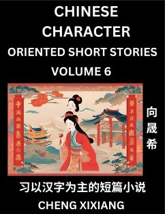 Learn Chinese Character Oriented Short Stories (Part 6)- Simple Chinese Stories for Beginners, Easy to Read Lessons to Learn Mandarin Chinese Language and Culture - Xiang, Chengxi
