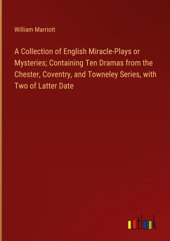 A Collection of English Miracle-Plays or Mysteries; Containing Ten Dramas from the Chester, Coventry, and Towneley Series, with Two of Latter Date