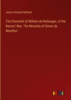 The Chronicle of William de Rishanger, of the Barons' War. The Miracles of Simon de Montfort - Halliwell, James Orchard