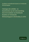 Catalogus der schilder- en kunstwerken op de tentoonstelling door de Academie van Beeldende Kunsten en Technische Wetenschappen te Rotterdam, in 1879