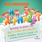 Coloring Activity Book. Hi Alphabet! Getting to Know the ABC's Color and Identify Toddler Activity Book 1-3. PreK Alphabet A-Z and Dot to Dot for Writing Training