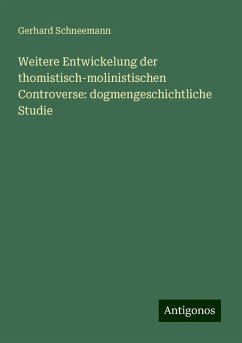 Weitere Entwickelung der thomistisch-molinistischen Controverse: dogmengeschichtliche Studie - Schneemann, Gerhard