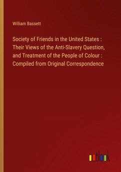 Society of Friends in the United States : Their Views of the Anti-Slavery Question, and Treatment of the People of Colour : Compiled from Original Correspondence