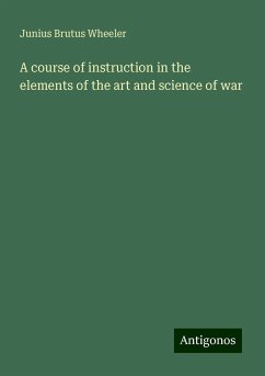 A course of instruction in the elements of the art and science of war - Wheeler, Junius Brutus