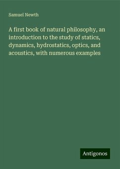 A first book of natural philosophy, an introduction to the study of statics, dynamics, hydrostatics, optics, and acoustics, with numerous examples - Newth, Samuel