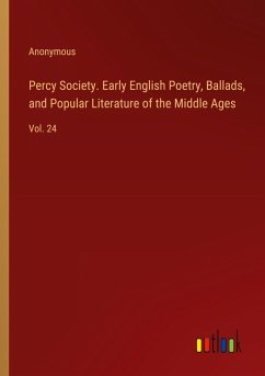 Percy Society. Early English Poetry, Ballads, and Popular Literature of the Middle Ages Percy Society. Early English Poetry, Ballads, and Popular Literature of the Middle Ages