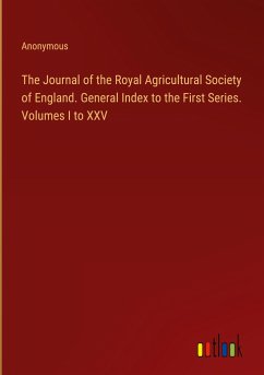 The Journal of the Royal Agricultural Society of England. General Index to the First Series. Volumes I to XXV