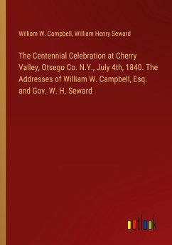 The Centennial Celebration at Cherry Valley, Otsego Co. N.Y., July 4th, 1840. The Addresses of William W. Campbell, Esq. and Gov. W. H. Seward