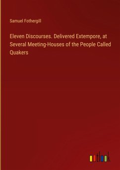 Eleven Discourses. Delivered Extempore, at Several Meeting-Houses of the People Called Quakers