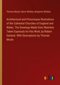 Architectural and Picturesque Illustrations of the Cathedral Churches of England and Wales. The Drawings Made from Sketches Taken Expressly for this Work, by Robert Garland. With Descriptions by Thomas Moule - Moule, Thomas; Winkles, Henry; Winkles, Benjamin