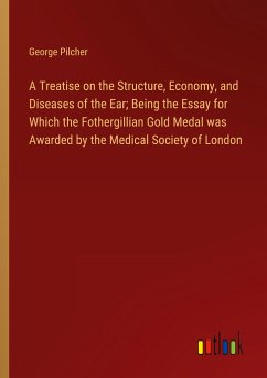 A Treatise on the Structure, Economy, and Diseases of the Ear; Being the Essay for Which the Fothergillian Gold Medal was Awarded by the Medical Society of London