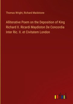 Alliterative Poem on the Deposition of King Richard II. Ricardi Maydiston De Concordia Inter Ric. II. et Civitatem London - Wright, Thomas; Maidstone, Richard