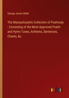 The Massachusetts Collection of Psalmody : Consisting of the Most Approved Psalm and Hymn Tunes, Anthems, Sentences, Chants, &c.