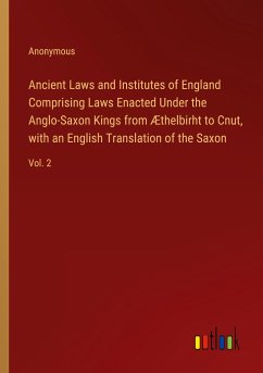 Ancient Laws and Institutes of England Comprising Laws Enacted Under the Anglo-Saxon Kings from Æthelbirht to Cnut, with an English Translation of the Saxon - Anonymous