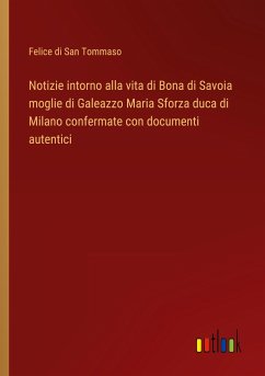 Notizie intorno alla vita di Bona di Savoia moglie di Galeazzo Maria Sforza duca di Milano confermate con documenti autentici - San Tommaso, Felice di