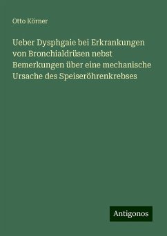 Ueber Dysphgaie bei Erkrankungen von Bronchialdrüsen nebst Bemerkungen über eine mechanische Ursache des Speiseröhrenkrebses - Körner, Otto