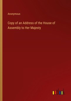 Copy of an Address of the House of Assembly to Her Majesty Copy of an Address of the House of Assembly to Her Majesty