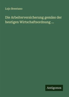 Die Arbeiterversicherung gemäss der heutigen Wirtschaftsordnung ... - Brentano, Lujo