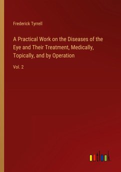 A Practical Work on the Diseases of the Eye and Their Treatment, Medically, Topically, and by Operation - Tyrrell, Frederick