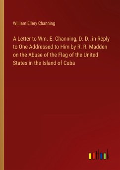 A Letter to Wm. E. Channing, D. D., in Reply to One Addressed to Him by R. R. Madden on the Abuse of the Flag of the United States in the Island of Cuba - Channing, William Ellery