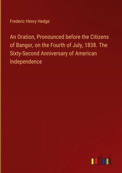 An Oration, Pronounced before the Citizens of Bangor, on the Fourth of July, 1838. The Sixty-Second Anniversary of American Independence