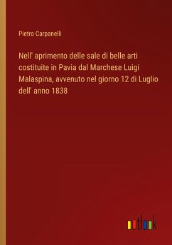 Nell' aprimento delle sale di belle arti costituite in Pavia dal Marchese Luigi Malaspina, avvenuto nel giorno 12 di Luglio dell' anno 1838